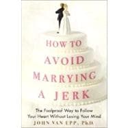 How to Avoid Marrying a Jerk : The Foolproof Way to Follow Your Heart Without Losing Your Mind