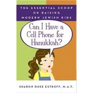 Can I Have a Cell Phone for Hanukkah?: The Essential Scoop on Raising Modern Jewish Kids