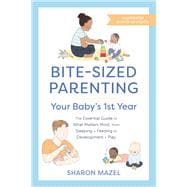 Bite-Sized Parenting: Your Baby's First Year The Essential Guide to What Matters Most, from Sleeping and Feeding to Development and Play, in an Illustrated Month-by-Month Format