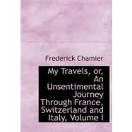 My Travels, Or, an Unsentimental Journey Through France, Switzerland and Italy, Vol I
