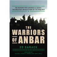 The Warriors of Anbar The Marines Who Crushed Al Qaeda--the Greatest Untold Story of the Iraq War