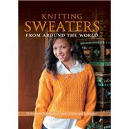 Knitting Sweaters from Around the World  18 Heirloom Patterns in a Variety of Styles and Techniques