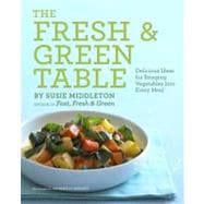 The Fresh & Green Table Delicious Ideas for Bringing Vegetables into Every Meal