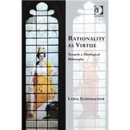 Rationality as Virtue: Towards a Theological Philosophy