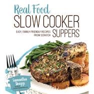 Real Food Slow Cooker Suppers Easy, Family-Friendly Recipes from Scratch