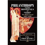 Philanthropy and the Hospitals of London The King's Fund, 1897-1990