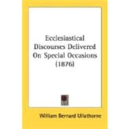 Ecclesiastical Discourses Delivered On Special Occasions