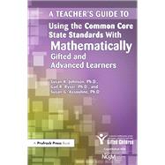 A Teacher's Guide to Using the Common Core State Standards With Mathematically Gifted and Advanced Learners