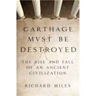 Carthage Must Be Destroyed The Rise and Fall of an Ancient Civilization