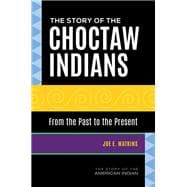 Story of the Choctaw Indians, The: From the Past to the Present