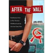 After the Wall : Confessions from an East German Childhood and the Life That Came Next