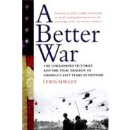 Better War : The Unexamined Victories and the Final Tragedy of America's Last Years in Vietnam