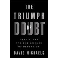 The Triumph of Doubt Dark Money and the Science of Deception