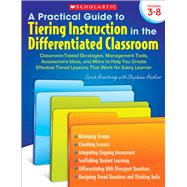 A Practical Guide to Tiering Instruction in the Differentiated Classroom  Classroom-Tested Strategies, Management Tools, Assessment Ideas, and More to Help You Create Effective Tiered Lessons That Work for Every Learner