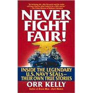 Never Fight Fair! : Inside the Legendary U. S. Navy Seals, Their Own True Stories