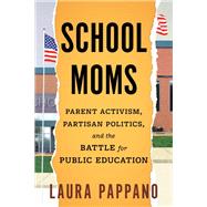 School Moms Parent Activism, Partisan Politics, and the Battle for Public Education