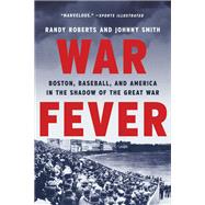 War Fever Boston, Baseball, and America in the Shadow of the Great War