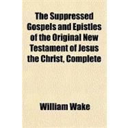 The Suppressed Gospels and Epistles of the Original New Testament of Jesus the Christ, Complete