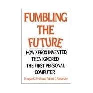 Fumbling the Future : How Xerox Invented, Then Ignored, the First Personal Computer