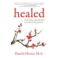 Healed A Divinely Inspired Path to Overcoming Cancer