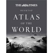 The Times Desktop Atlas of the World Representing the Earth with Authority, Accuracy and Style