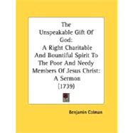 The Unspeakable Gift Of God: A Right Charitable and Bountiful Spirit to the Poor and Needy Members of Jesus Christ: a Sermon