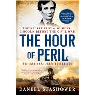 The Hour of Peril The Secret Plot to Murder Lincoln Before the Civil War