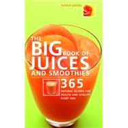 Big Book of Juices and Smoothies 365 Natural Blends for Health and Vitality Every Day