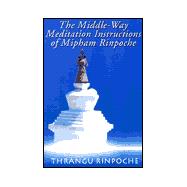 The Middle-Way Meditation Instructions of Mipham Rinpoche