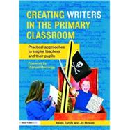 Creating Writers in the Primary Classroom: Practical Approaches to Inspire Teachers and their Pupils