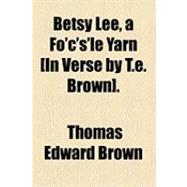 Betsy Lee, a Fo'c's'le Yarn [In Verse by T.e. Brown]