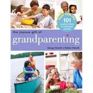 The Joyous Gift of Grandparenting 101 Practical Ideas & Meaningful Activities to Share Your Love
