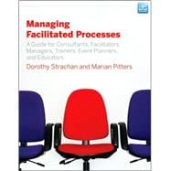 Managing Facilitated Processes A Guide for Facilitators, Managers, Consultants, Event Planners, Trainers and Educators