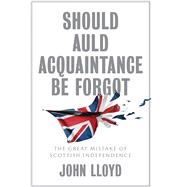 Should Auld Acquaintance Be Forgot The Great Mistake of Scottish Independence,9781509542673