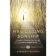 Navigating Sonship A Guide to Navigating Your New Life as a Son or Daughter of God