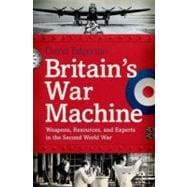 Britain's War Machine Weapons, Resources, and Experts in the Second World War