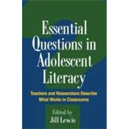 Essential Questions in Adolescent Literacy Teachers and Researchers Describe What Works in Classrooms