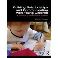 Building Relationships and Communicating with Young Children: A Practical Guide for Social Workers