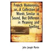 French Homonyms, Or, a Collection of Words Similar in Sound, but Different in Meaning and Spelling