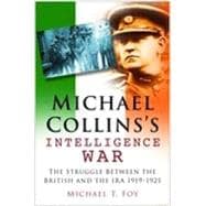 Michael Collins's Intelligence War The Struggle Between the British and the IRA 1919–1921