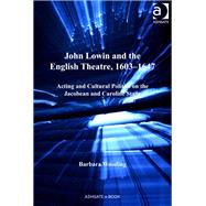 John Lowin and the English Theatre, 1603û1647: Acting and Cultural Politics on the Jacobean and Caroline Stage