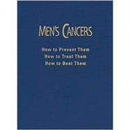 Men's Cancers : How to Prevent Them, How to Treat Them, How to Beat Them