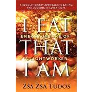 I Eat That I Am Energy Intake of a Lightworker: A Revolutionary Approach to Eating and Cooking in Seven Steps