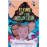 Flying Up the Mountain A Novel