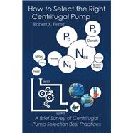 How to Select the Right Centrifugal Pump: A Brief Survey of Centrifugal Pump Selection Best Practices,9781504922678