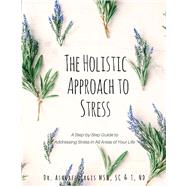 The Holistic Approach to Stress A Step-by-Step Guide to Addressing  Stress in All Areas of Your Life