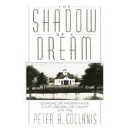 The Shadow of a Dream Economic Life and Death in the South Carolina Low Country, 1670-1920