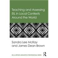 Teaching and Assessing EIL in Local Contexts Around the World