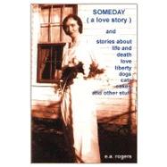 Someday: (A Love Story) and Stories About Life and Death Love Liberty Cats and Dogs Cakes and Other Stuff