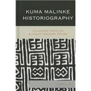 Kuma Malinke Historiography Sundiata Keita to Almamy Samori Toure